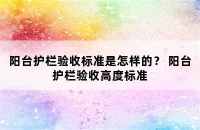 阳台护栏验收标准是怎样的？ 阳台护栏验收高度标准